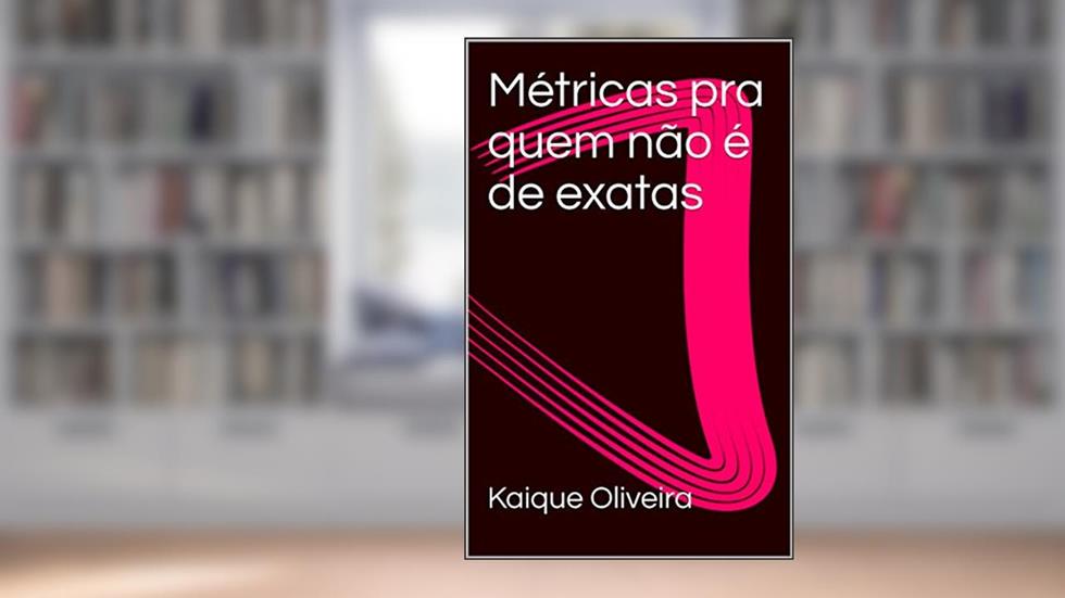 Métricas pra quem não é de exatas, do autor Kaique Oliveira