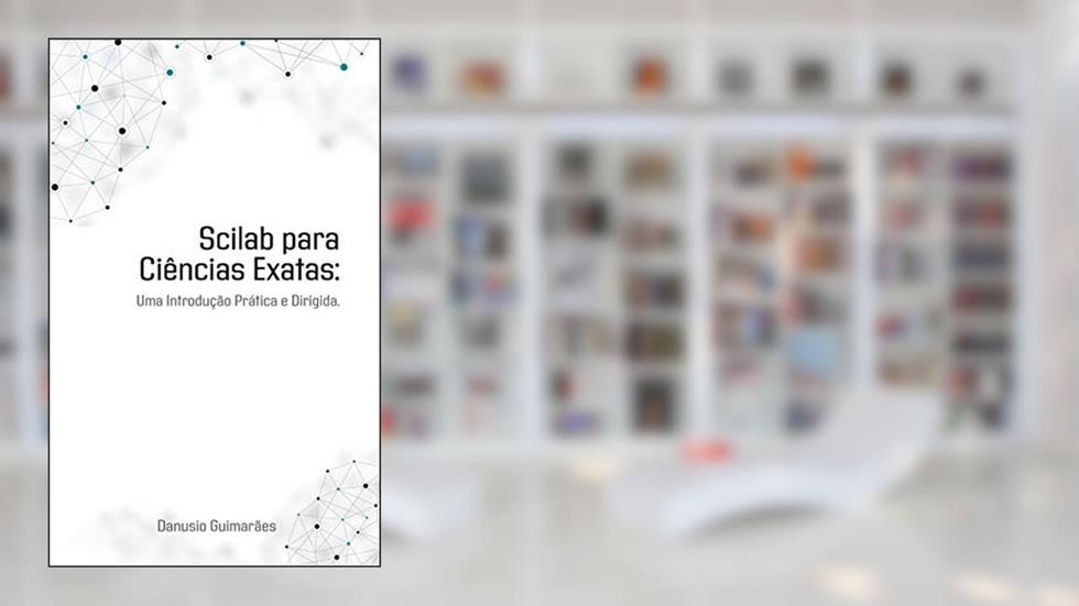 SCILAB PARA CIÊNCIAS EXATAS: Uma Introdução Prática e Dirigida, do autor Danusio Guimarães
