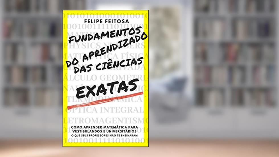 Fundamentos do aprendizado das Ciências Exatas: Para vestibulandos de Enem e Fuvest e alunos de Ensino médio e superior, do autor Felipe Feitosa