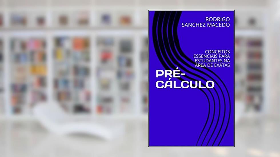 PRÉ-CÁLCULO: CONCEITOS ESSENCIAIS PARA ESTUDANTES NA ÁREA DE EXATAS, do autor RODRIGO SANCHEZ MACEDO