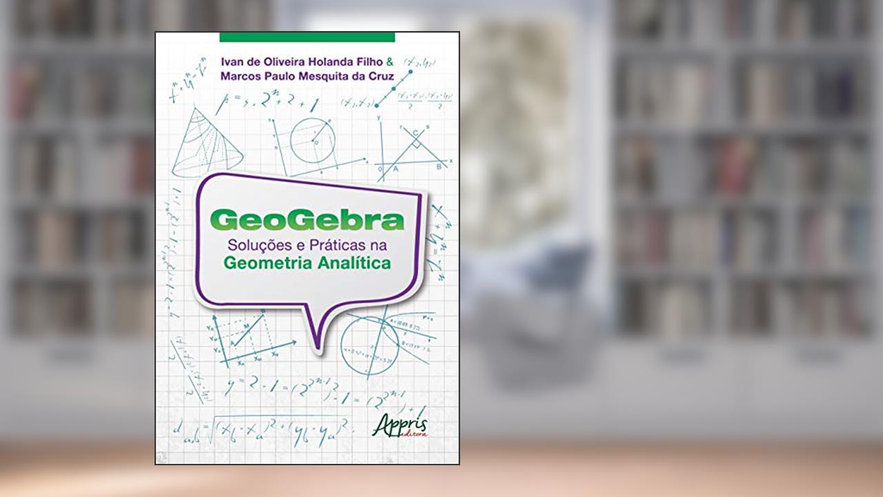 Geogebra: soluções e práticas na geometria analítica, do autor Ivan de Oliveira Holanda Filho; Marcos Paulo Mesquita da Cruz