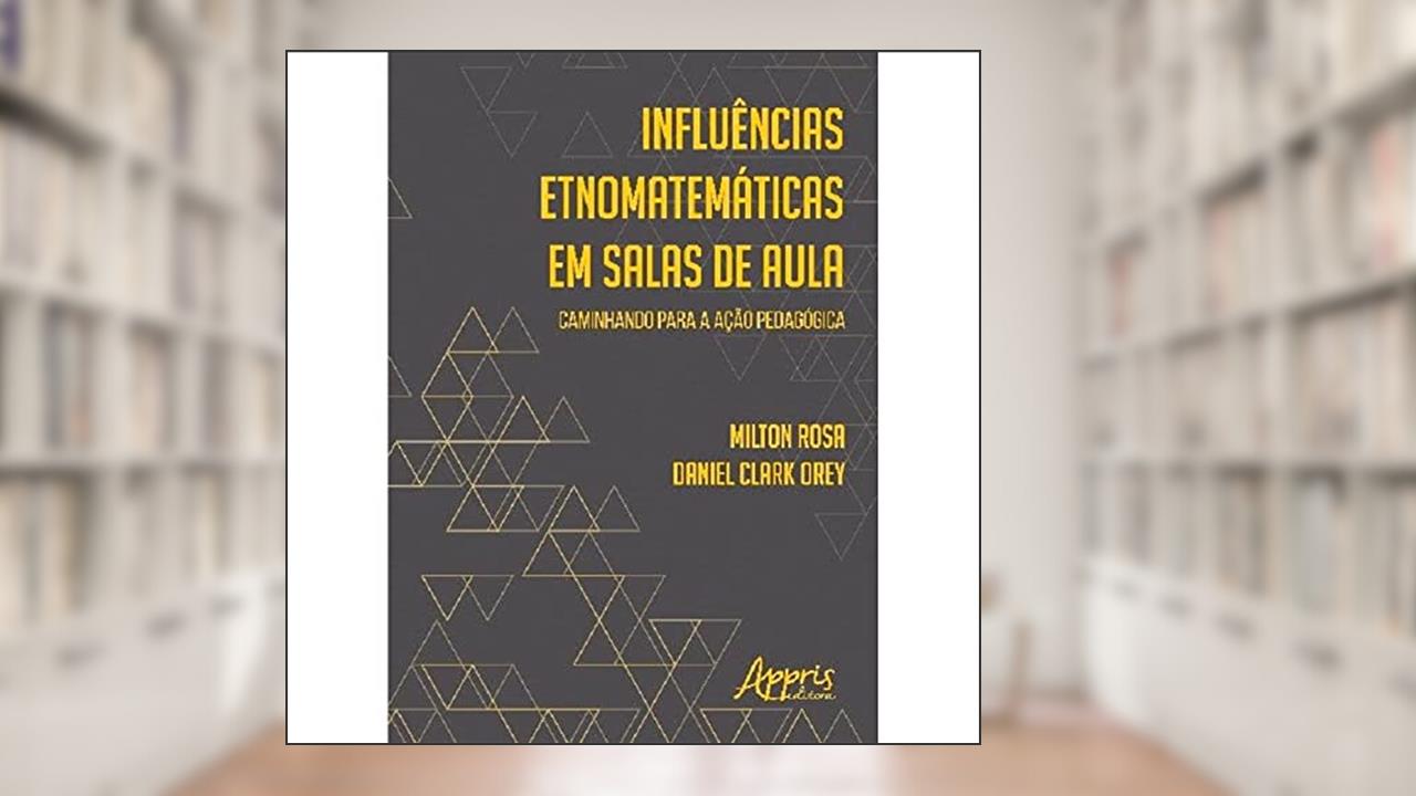 Influências etnomatemáticas em salas de aula: caminhando para a ação pedagógica, do autor Milton Rosa; Daniel Clark Orey