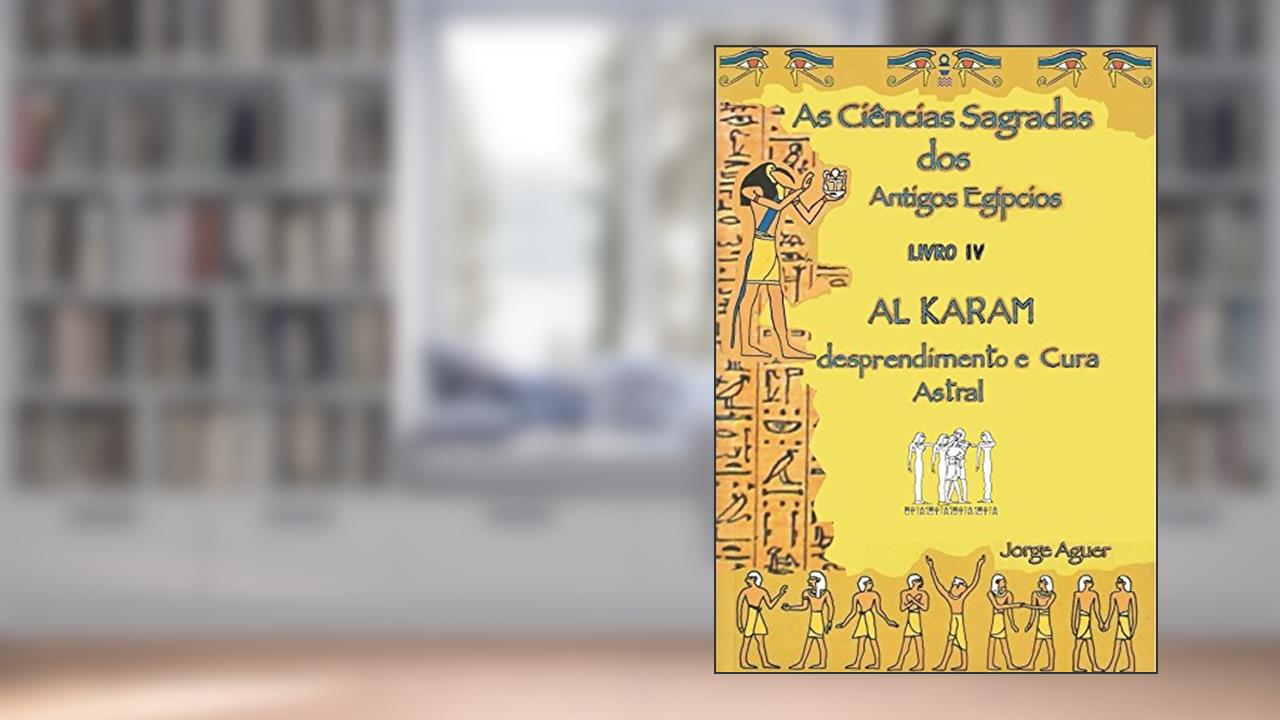 As Ciências Sagradas dos Antigos Egípcios: O Tratado de Al Karam, do autor Jorge Aguer