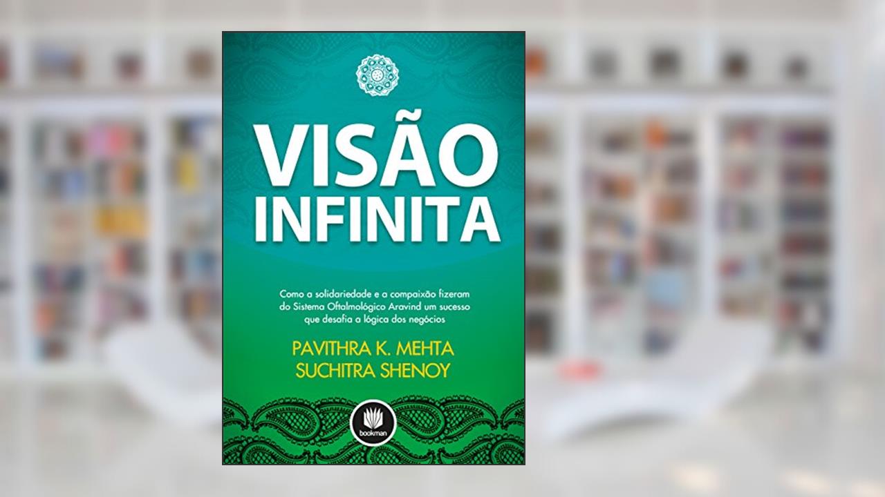 Capa de Visão Infinita: Como a Solidariedade e a Compaixão Fizeram do Sistema Oftalmolófico Aravind um Sucesso que Desafia a Lógica dos Negócios, do autor Pavithra K. Mehta; Suchitra Shenoy