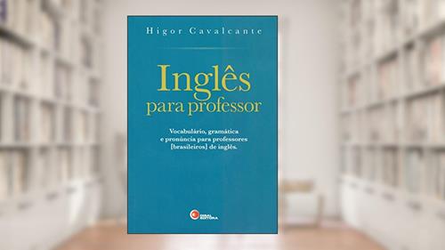 Capa de Inglês Para Professor. Vocabulário, Gramática e Pronúncia Para Professores [Brasileiros] de Inglês - Volume 1, do autor Higor Cavalcante