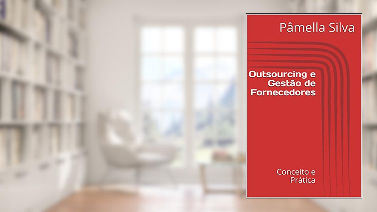 Outsourcing e Gestão de Fornecedores : Conceito e Prática, do autor Pâmella Silva