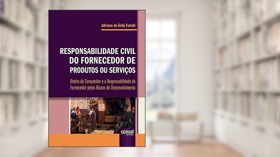 Responsabilidade Civil do Fornecedor de Produtos ou Serviços - Direito do Consumidor e a Responsabilidade do Fornecedor pelos Riscos de Desenvolvimento, do autor Adriano de Ávila Furiati