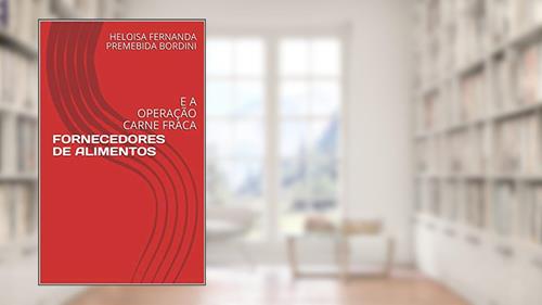 Capa de FORNECEDORES DE ALIMENTOS: E A OPERAÇÃO CARNE FRACA, do autor HELOISA FERNANDA PREMEBIDA BORDINI