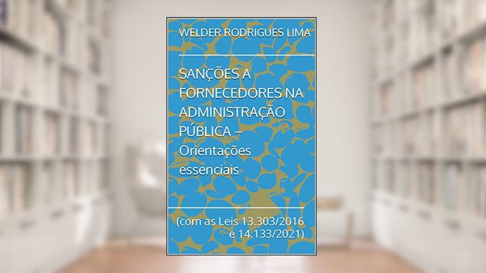 SANÇÕES A FORNECEDORES NA ADMINISTRAÇÃO PÚBLICA - Orientações essenciais: (com as Leis 13.303/2016 e 14.133/2021), do autor WELDER RODRIGUES LIMA