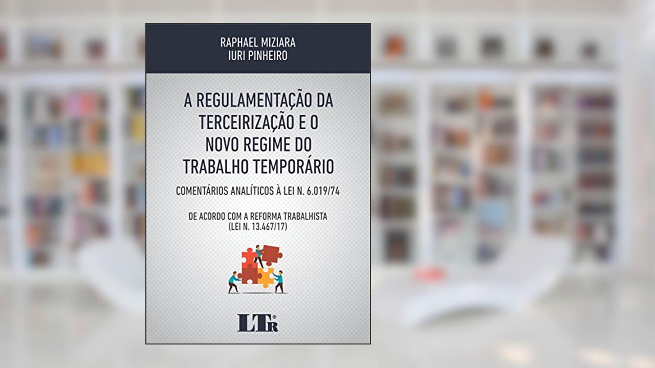 A Regulamentação da Terceirização e o Novo Regime do Trabalho Temporário, do autor Raphael Miziara; Iuri Pinheiro