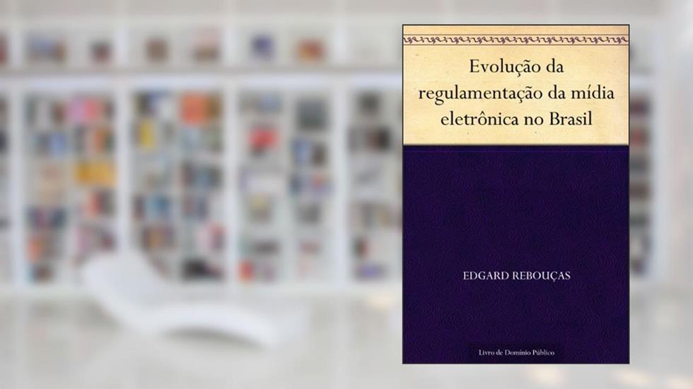 Evolução da regulamentação da mídia eletrônica no Brasil, do autor Edgard Rebouças