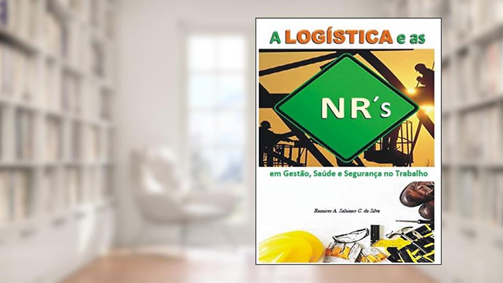 A LOGÍSTICA E AS NORMAS REGULAMENTADORAS: em gestão, saúde e segurança no trabalho, do autor Ramires A. Salsiano C. da Silva
