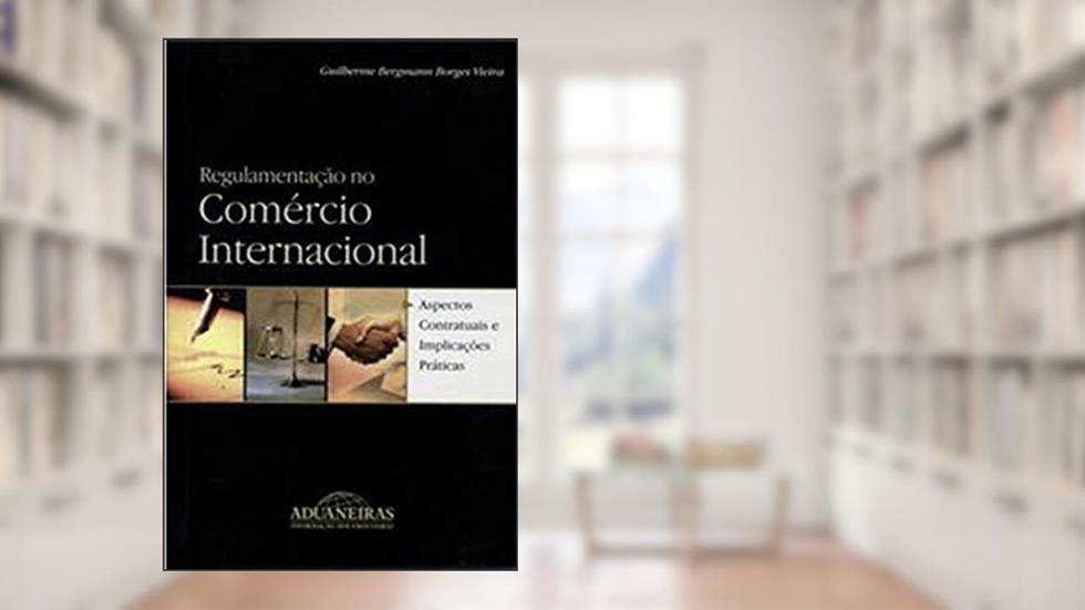 Regulamentação no Comércio Internacional, do autor Guilherme Bergmann Borges Vieira