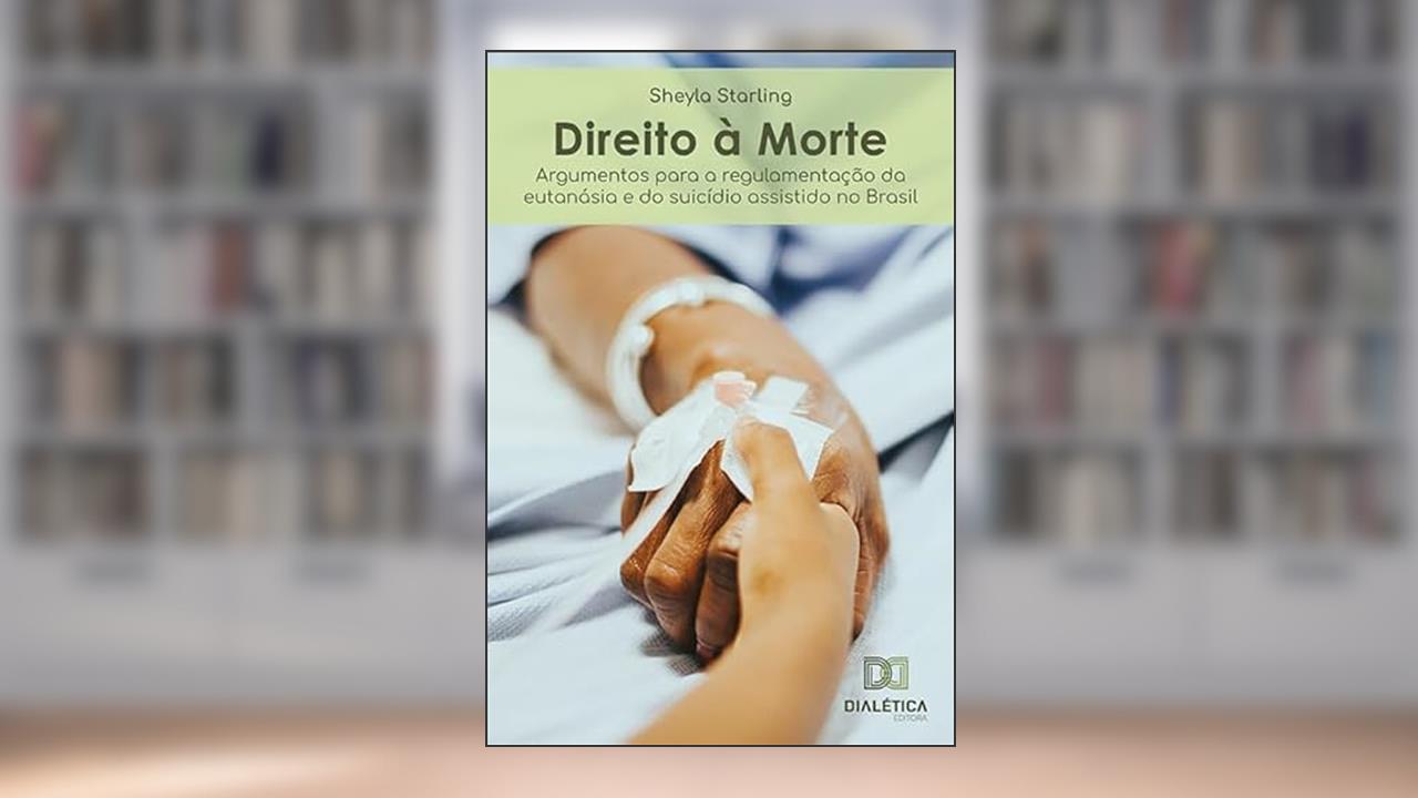 Direito à morte: argumentos para a regulamentação da eutanásia e do suicídio assistido no Brasil, do autor Sheyla Cristina da Silva Starling