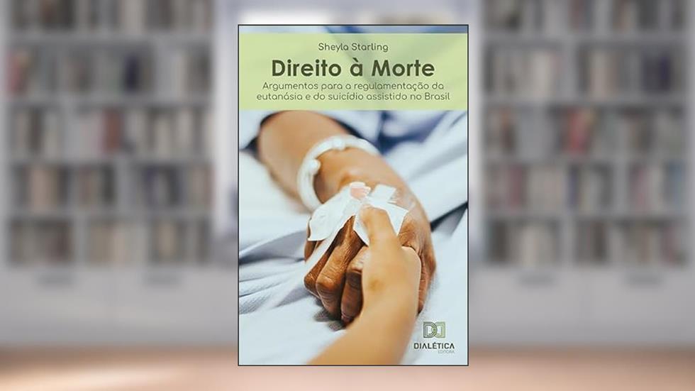 Direito à morte: argumentos para a regulamentação da eutanásia e do suicídio assistido no Brasil, do autor Sheyla Cristina da Silva Starling