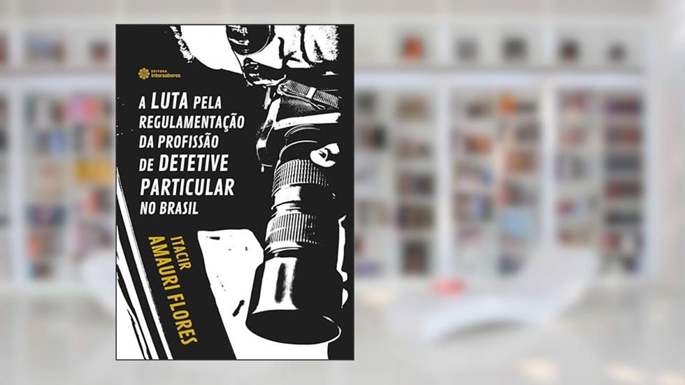 A luta pela regulamentação da profissão de detetive particular no Brasil, do autor Itacir Amauri Flores