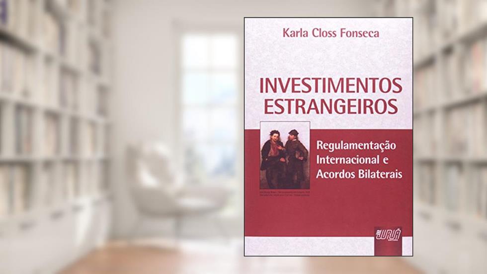 Investimentos Estrangeiros - Regulamentação Internacional e Acordos Bilaterais, do autor Karla Closs Fonseca