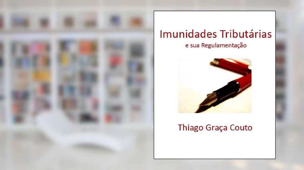 Imunidades Tributárias e sua Regulamentação, do autor Thiago Graça Couto