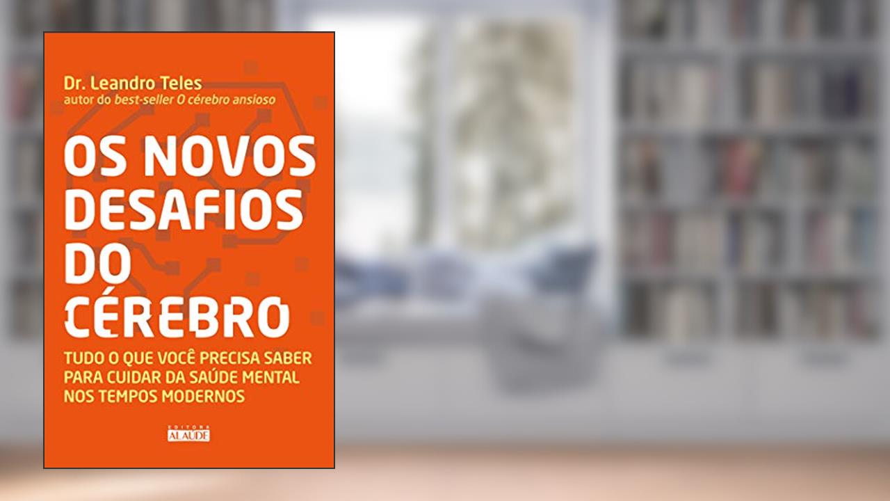 Os Novos Desafios do Cérebro: Tudo o que Você Precisa Saber Para Cuidar da Saúde Mental nos Tempos Modernos, do autor Dr. Leandro Teles