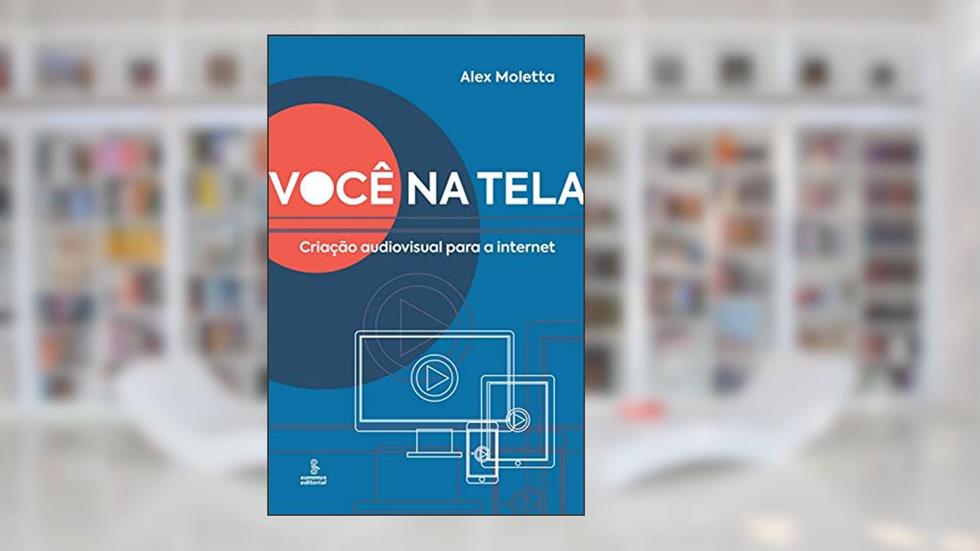 Você na tela: Criação audiovisual para a Internet, do autor Alex Moletta