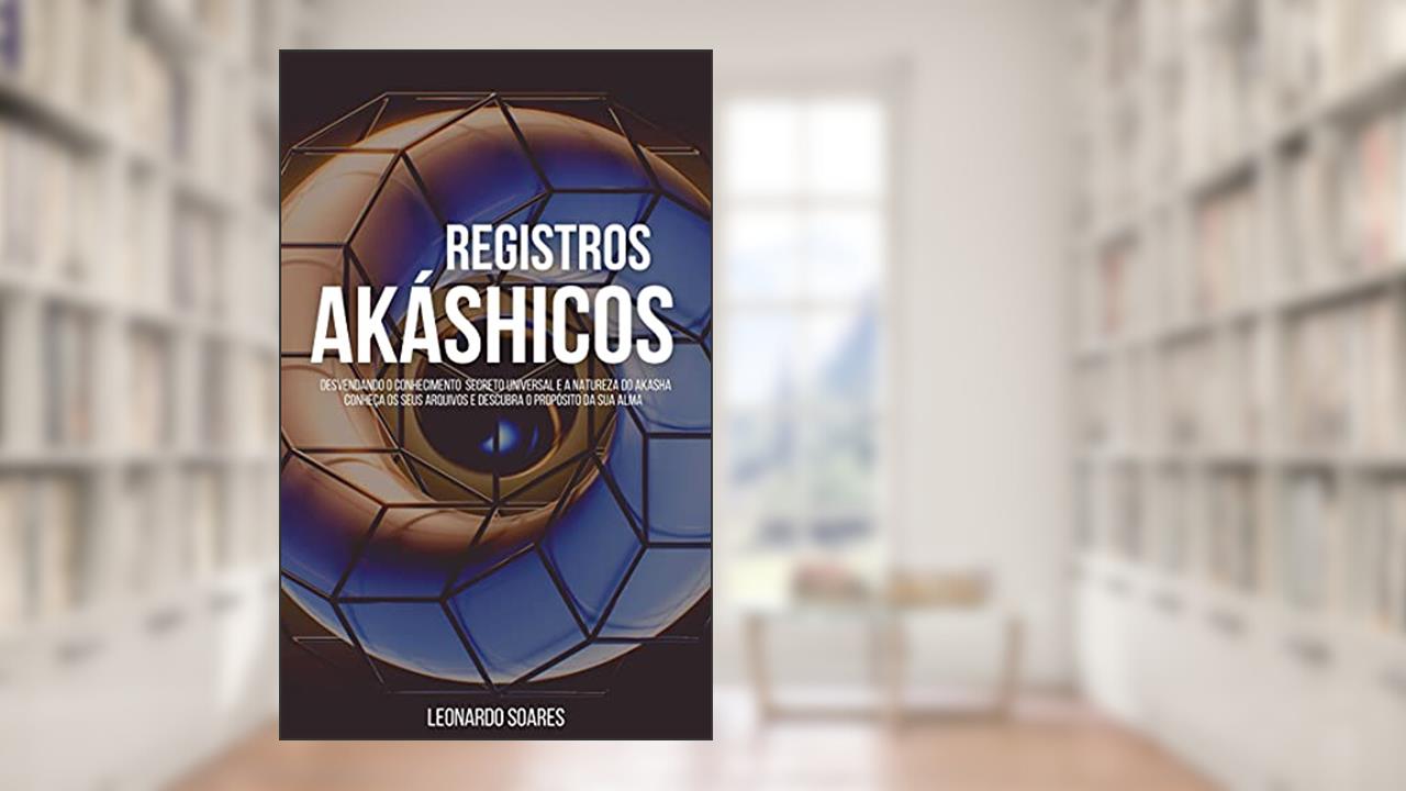 REGISTROS AKÁSHICOS: Desvendando o conhecimento secreto universal e a natureza do Akasha. Conheça os seus arquivos e descubra o propósito de sua alma., do autor Leonardo Soares