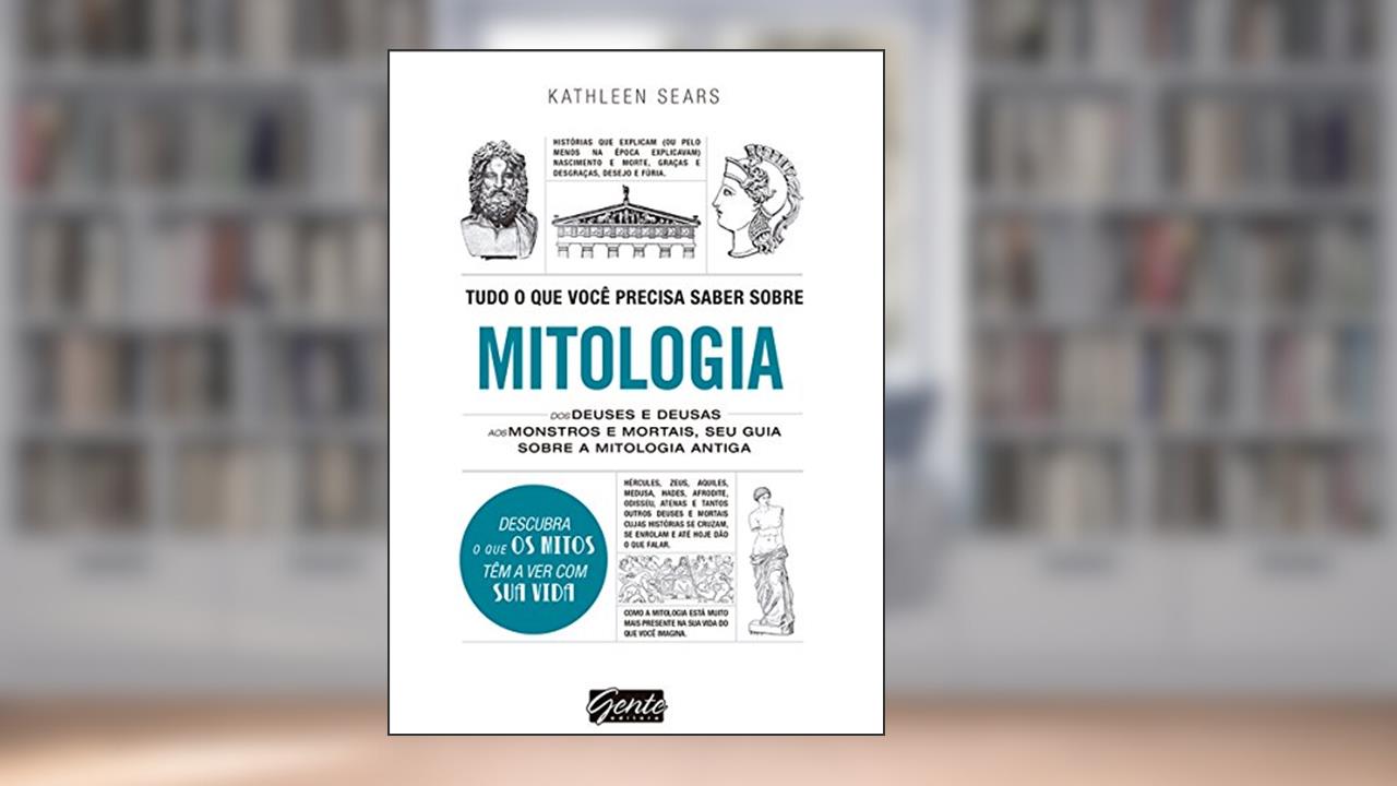 Tudo o que você precisa saber sobre mitologia: Dos deuses e deusas aos monstros e mortais, seu guia sobre a mitologia antiga, do autor Kathleen Sears