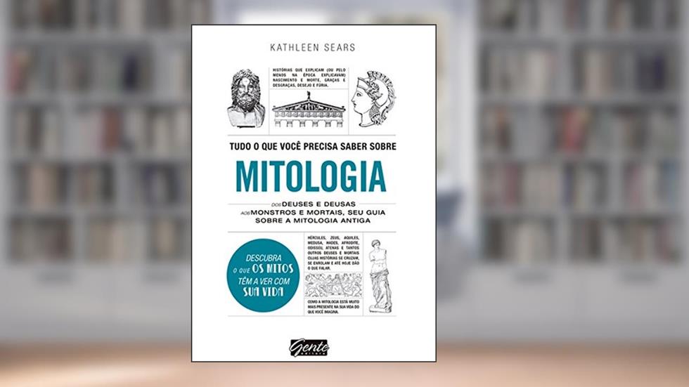 Tudo o que você precisa saber sobre mitologia: Dos deuses e deusas aos monstros e mortais, seu guia sobre a mitologia antiga, do autor Kathleen Sears