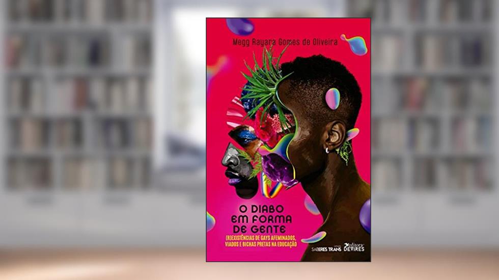 O Diabo em Forma de Gente: (r)existências de Gays Afeminados, Viados e Bichas Pretas na Educação, do autor Megg Rayara Gomes de Oliveira