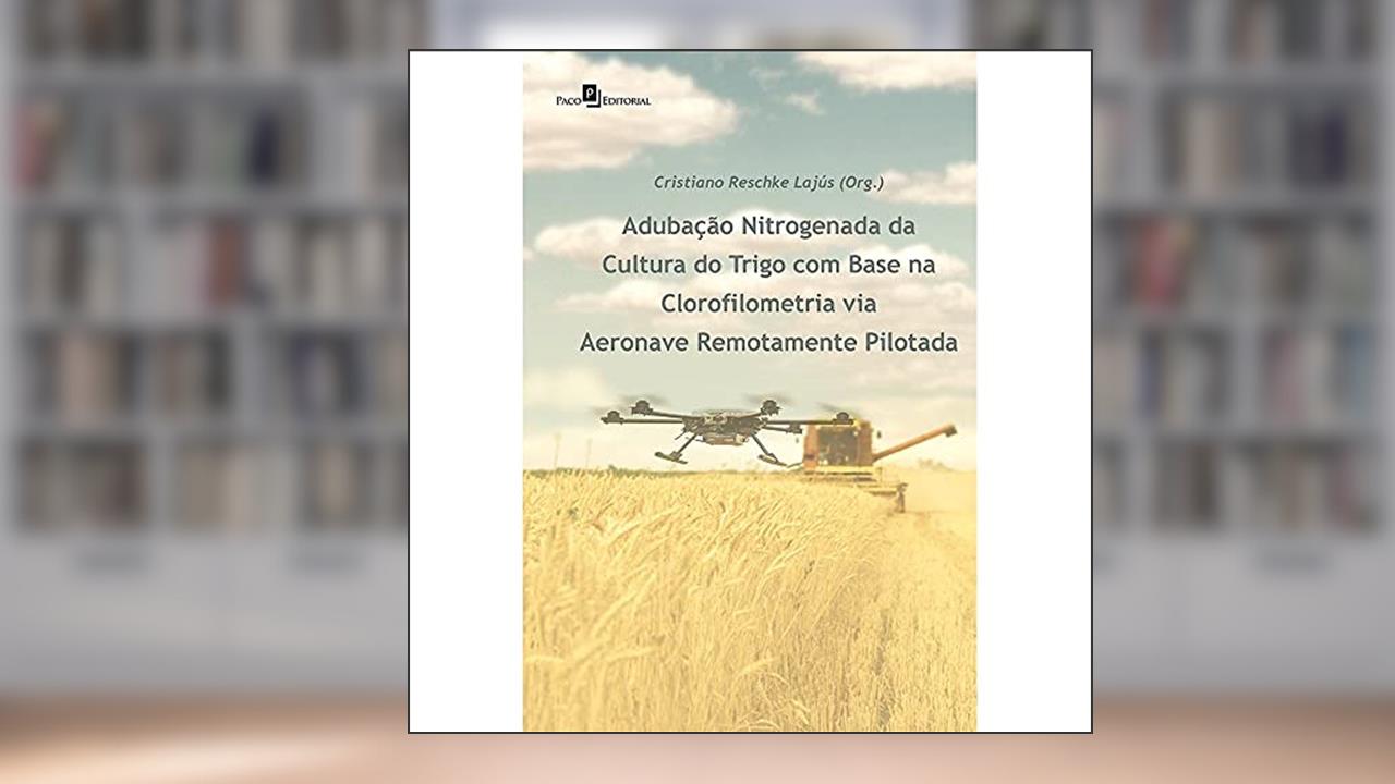 Capa de Adubação Nitrogenada da Cultura do Trigo com Base na Clorofilometria Via Aeronave Remotamente Pilotada, do autor Cristiano Reschke Lajús