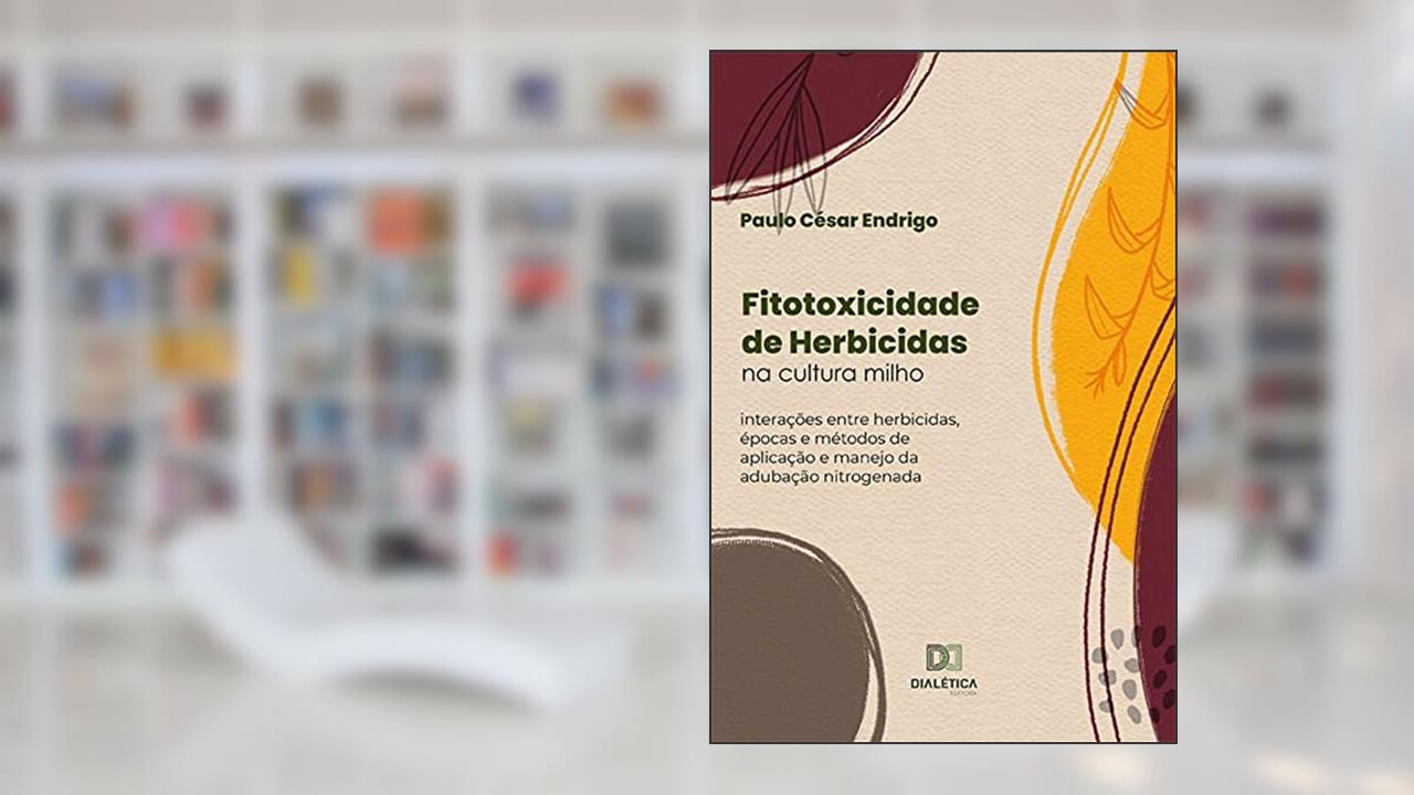 Fitotoxicidade de Herbicidas na cultura milho: interações entre herbicidas, épocas e métodos de aplicação e manejo da adubação nitrogenada, do autor Paulo César Endrigo