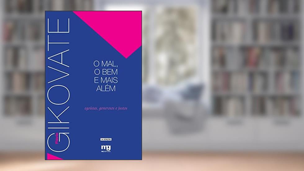 O MAL, O BEM E MAIS ALÉM: EGOISTAS, GENEROSOS E JUSTOS, do autor FLAVIO GIKOVATE