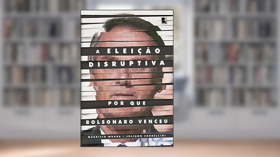 A eleição disruptiva: Por que Bolsonaro venceu, do autor Maurício Moura; Juliano Corbellini