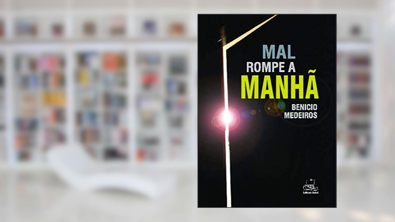Mal Rompe a Manhã, do autor Benicio Medeiros
