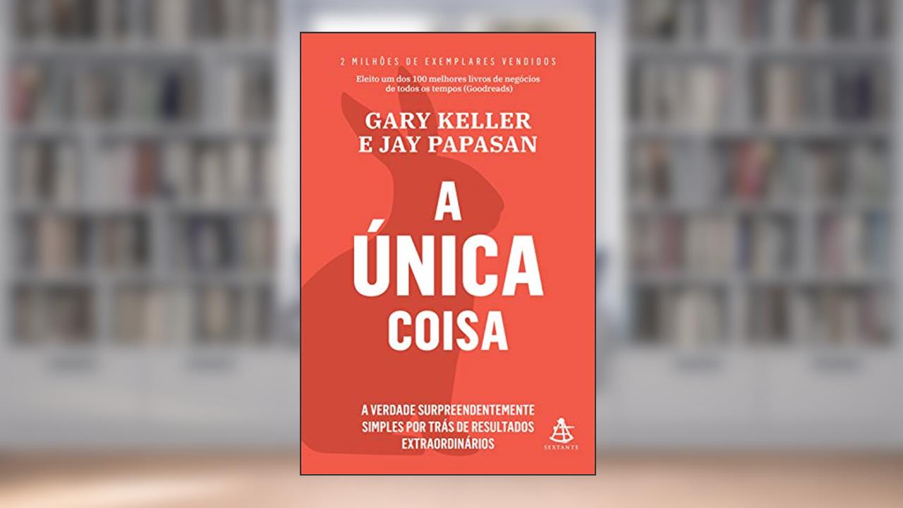 A única coisa: A verdade surpreendentemente simples por trás de resultados extraordinários, do autor Gary Keller; Jay Papasan
