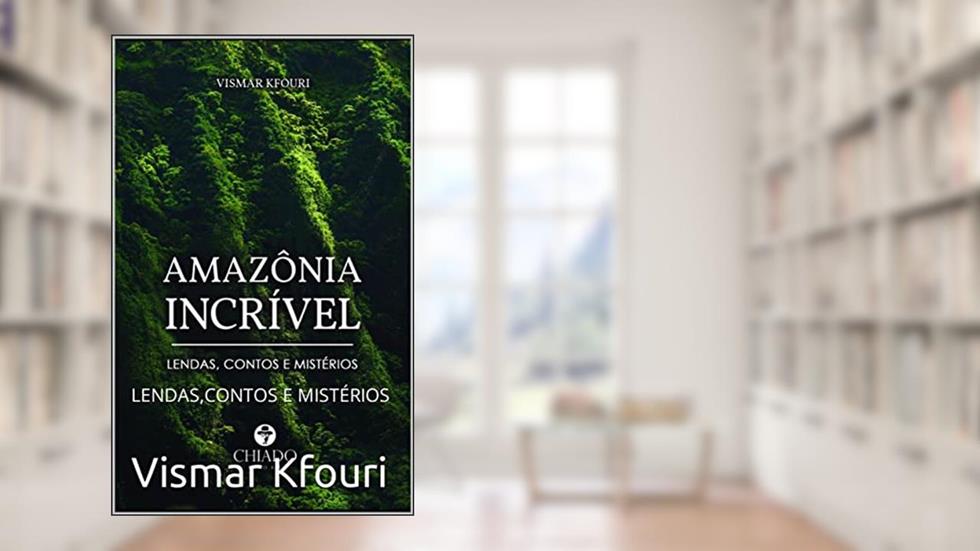 AMAZÔNIA INCRÍVEL: LENDAS,CONTOS E MISTÉRIOS, do autor Vismar Kfouri