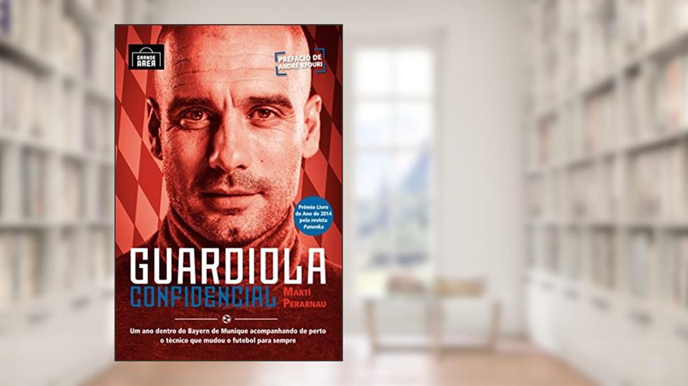 Guardiola Confidencial: Um Ano Dentro Do Bayern De Munique Acompanhando De Perto O Técnico Que Mudou O Futebol Para Sempre, do autor Martí Perarnau
