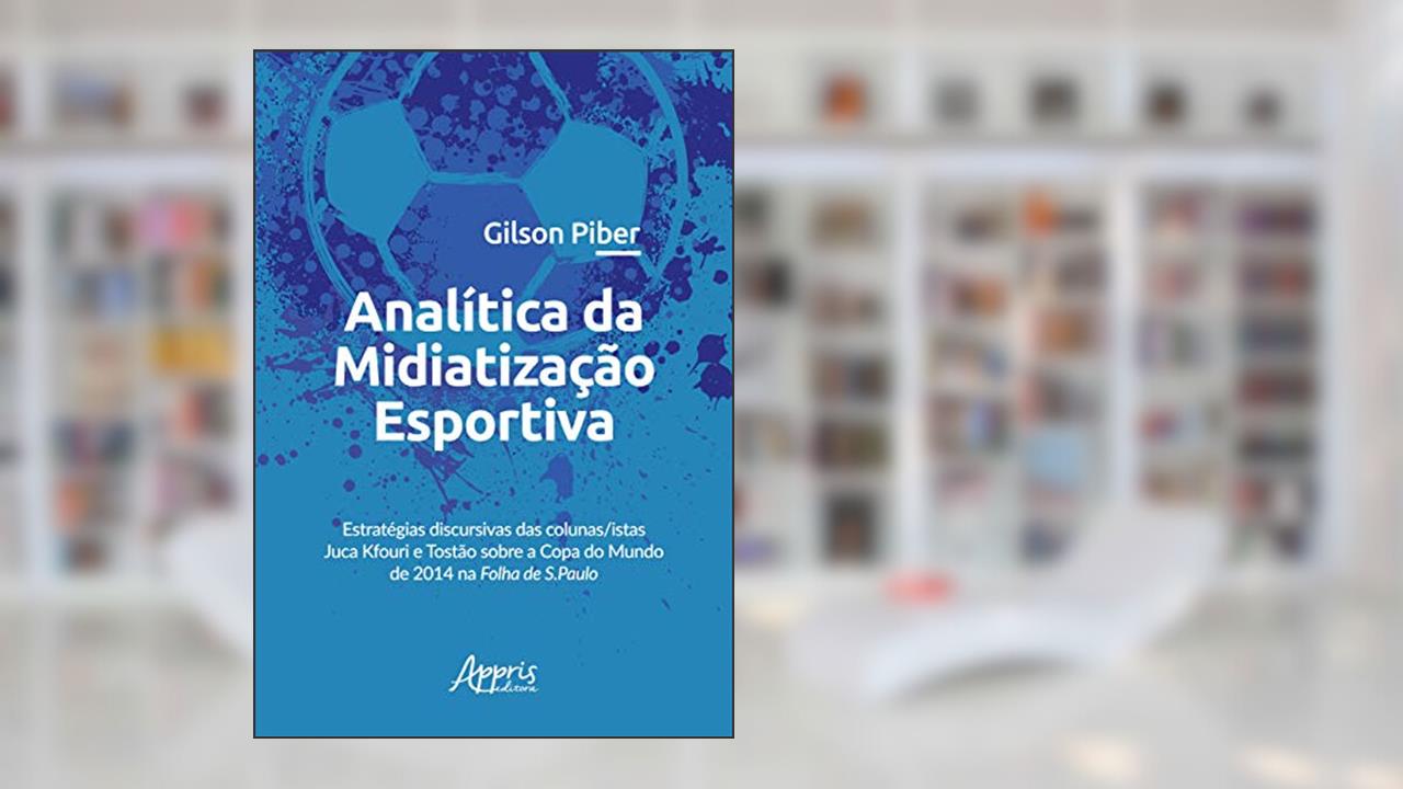 Analítica da midiatização esportiva: estratégias discursivas das colunas/istas juca kfouri e tostão sobre a copa do mundo de 2014 na folha de s.paulo, do autor Gilson Piber