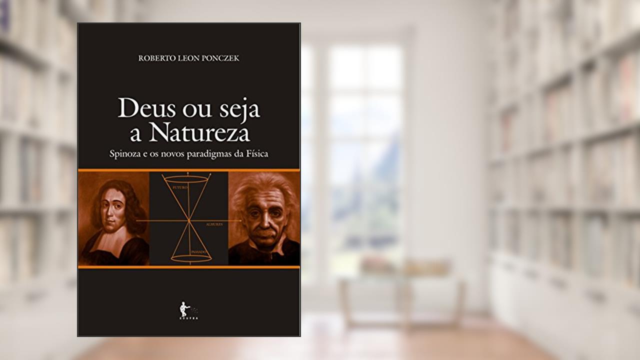 Deus ou seja a natureza: Spinoza e os novos paradigmas da física, do autor Roberto Leon Ponczek