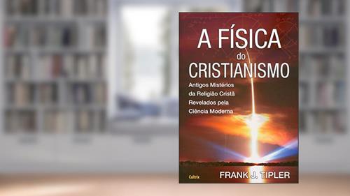 Capa de A Física do Cristianismo: Antigos Mistérios da Religião Cristã Revelados Pela Ciência Moderna, do autor Frank J. Tipler