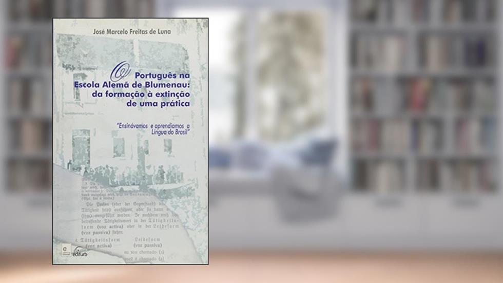 O Português Na Escola Alemã De Blumenau. Da Formação À Extinção De Uma Prática, do autor José Marcelo Freitas de Luna