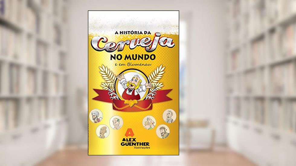 A história da cerveja no mundo e em Blumenau, do autor Alex leonardo Guenther
