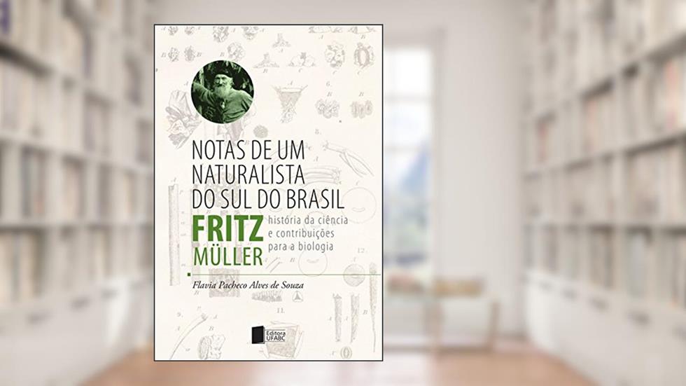 Notas de um naturalista do sul do Brasil: Fritz Müller: história da ciência e contribuições para a biologia, do autor Flavia Pacheco Alves de Souza
