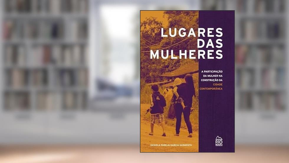 Lugares das Mulheres: A participação da mulher na construção da cidade contemporânea, do autor Daniela Pareja Grcia Sarmento