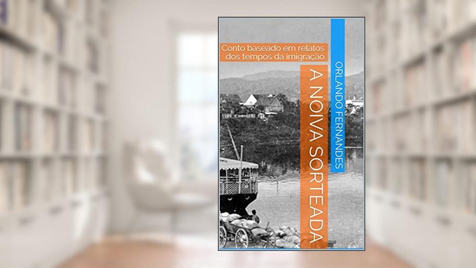 A Noiva Sorteada: Conto baseado em relatos dos tempos da imigração, do autor Orlando Fernandes