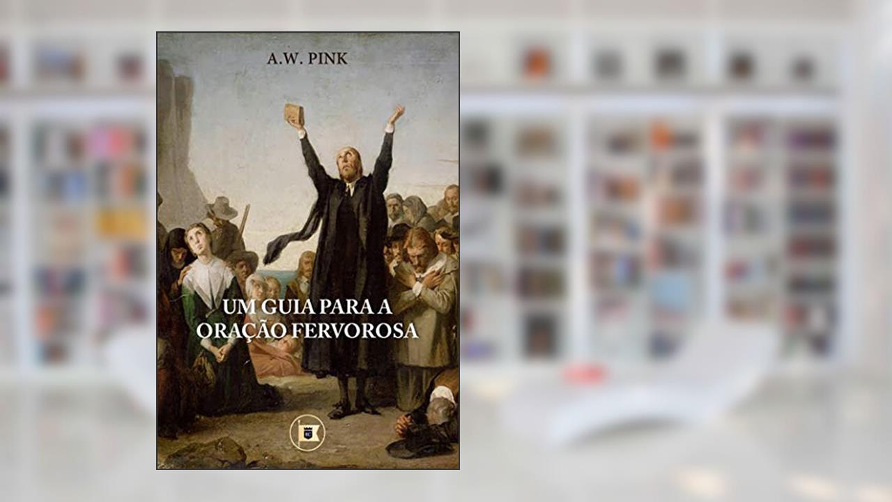 Um Guia para a Oração Fervorosa, do autor A.W. Pink