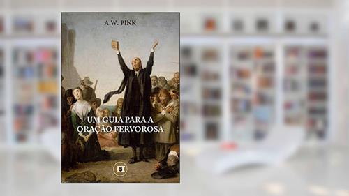 Capa de Um Guia para a Oração Fervorosa, do autor A.W. Pink