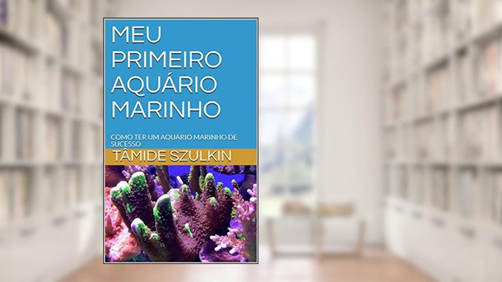 MEU PRIMEIRO AQUÁRIO MARINHO: COMO TER UM AQUÁRIO MARINHO DE SUCESSO, do autor TÂMIDE SZULKIN