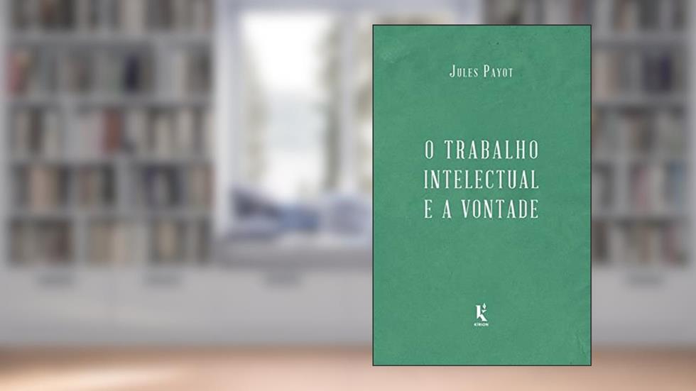 O Trabalho Intelectual E A Vontade - Continuação De "a Educação Da Vontade", do autor Jules Payot
