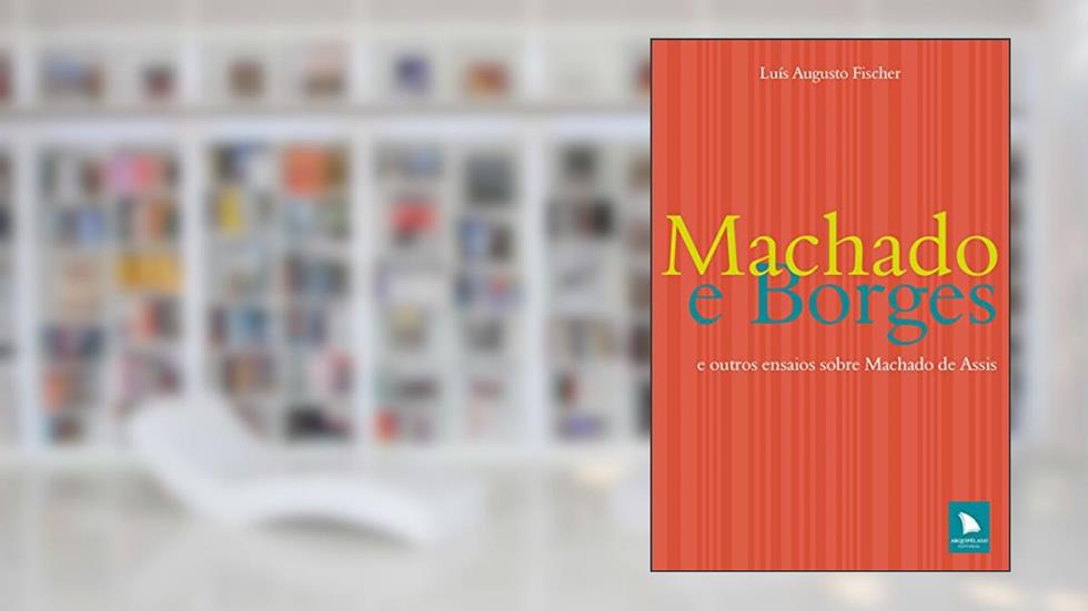 Machado e Borges: E outros ensaios sobre Machado de Assis, do autor Luís Augusto Fischer