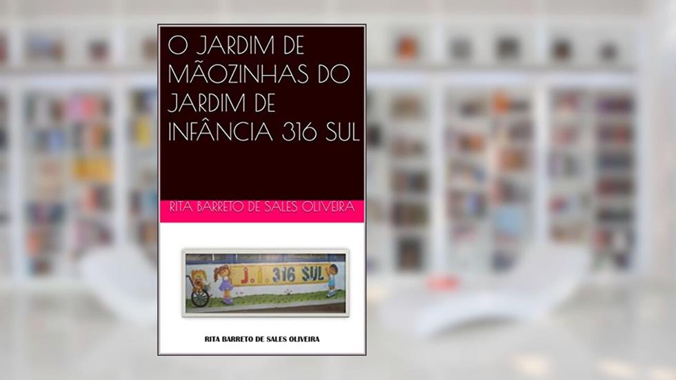 O JARDIM DE MÃOZINHAS DO JARDIM DE INFÂNCIA 316 SUL, do autor RITA BARRETO DE SALES OLIVEIRA